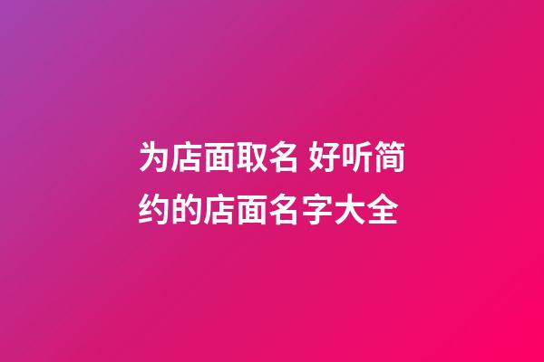 为店面取名 好听简约的店面名字大全-第1张-店铺起名-玄机派